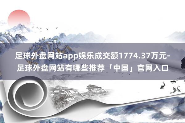 足球外盘网站app娱乐成交额1774.37万元-足球外盘网站有哪些推荐「中国」官网入口