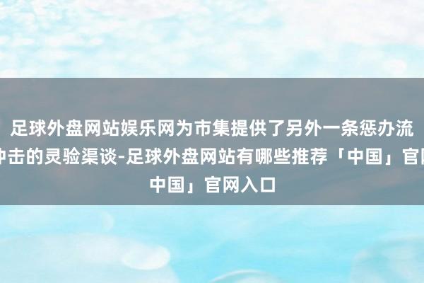 足球外盘网站娱乐网为市集提供了另外一条惩办流动性冲击的灵验渠谈-足球外盘网站有哪些推荐「中国」官网入口