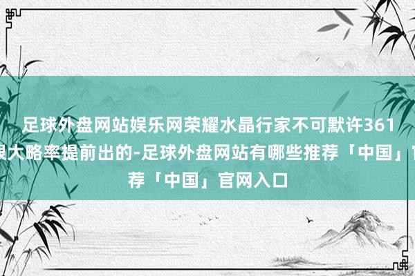 足球外盘网站娱乐网荣耀水晶行家不可默许361次是有很大略率提前出的-足球外盘网站有哪些推荐「中国」官网入口