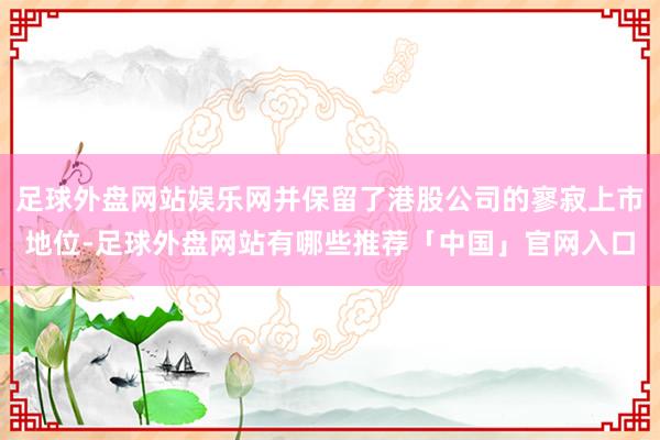 足球外盘网站娱乐网并保留了港股公司的寥寂上市地位-足球外盘网站有哪些推荐「中国」官网入口