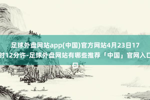 足球外盘网站app(中国)官方网站4月23日17时12分许-足球外盘网站有哪些推荐「中国」官网入口