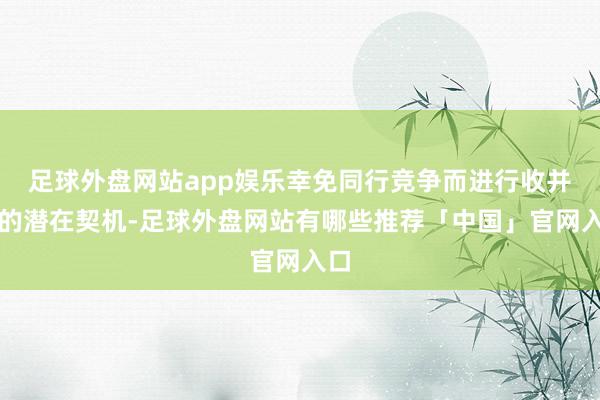 足球外盘网站app娱乐幸免同行竞争而进行收并购的潜在契机-足球外盘网站有哪些推荐「中国」官网入口