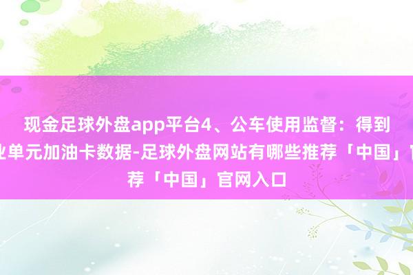 现金足球外盘app平台4、公车使用监督：得到行政治业单元加油卡数据-足球外盘网站有哪些推荐「中国」官网入口