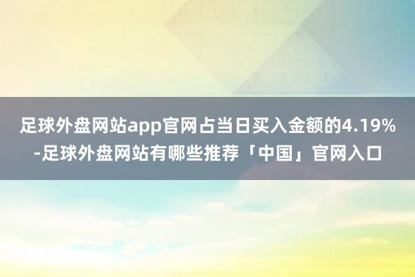 足球外盘网站app官网占当日买入金额的4.19%-足球外盘网站有哪些推荐「中国」官网入口