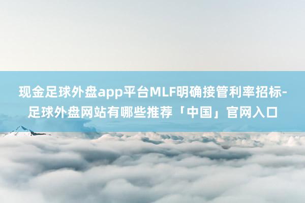 现金足球外盘app平台MLF明确接管利率招标-足球外盘网站有哪些推荐「中国」官网入口