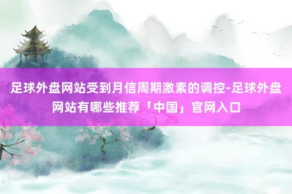 足球外盘网站受到月信周期激素的调控-足球外盘网站有哪些推荐「中国」官网入口