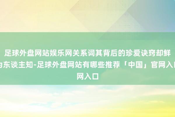 足球外盘网站娱乐网关系词其背后的珍爱诀窍却鲜为东谈主知-足球外盘网站有哪些推荐「中国」官网入口